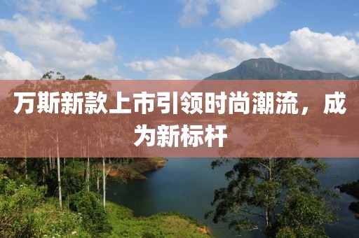 萬斯新款上市引領時尚潮流，成為新標桿