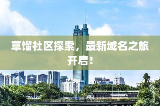 草餾社區(qū)探索，最新域名之旅開(kāi)啟！