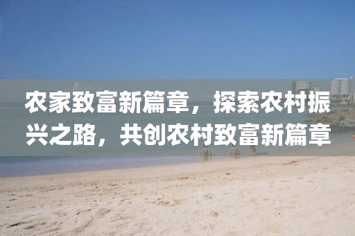 農(nóng)家致富新篇章，探索農(nóng)村振興之路，共創(chuàng)農(nóng)村致富新篇章