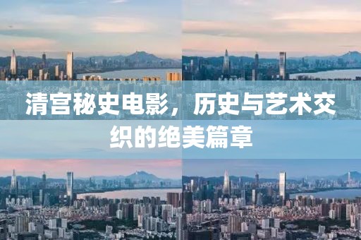 清宮秘史電影，歷史與藝術(shù)交織的絕美篇章