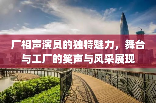 廠相聲演員的獨(dú)特魅力，舞臺(tái)與工廠的笑聲與風(fēng)采展現(xiàn)