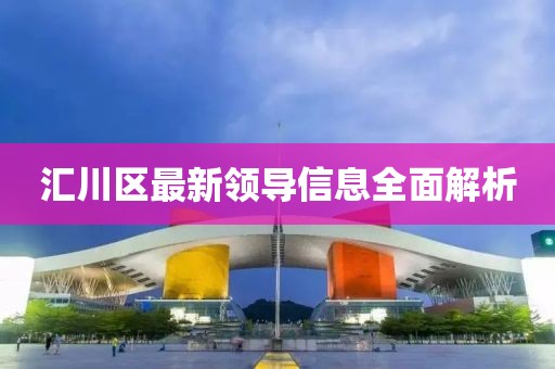 匯川區(qū)最新領(lǐng)導(dǎo)信息全面解析