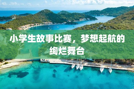 小學(xué)生故事比賽，夢(mèng)想起航的絢爛舞臺(tái)