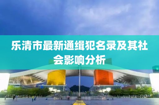 樂清市最新通緝犯名錄及其社會(huì)影響分析