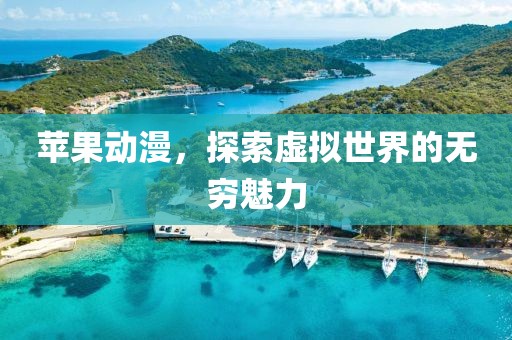 蘋果動(dòng)漫，探索虛擬世界的無窮魅力