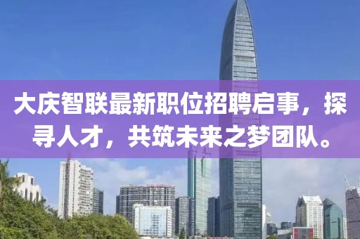 大慶智聯(lián)最新職位招聘啟事，探尋人才，共筑未來之夢團隊。