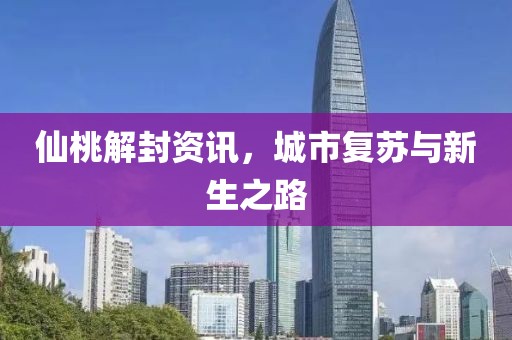 仙桃解封資訊，城市復(fù)蘇與新生之路