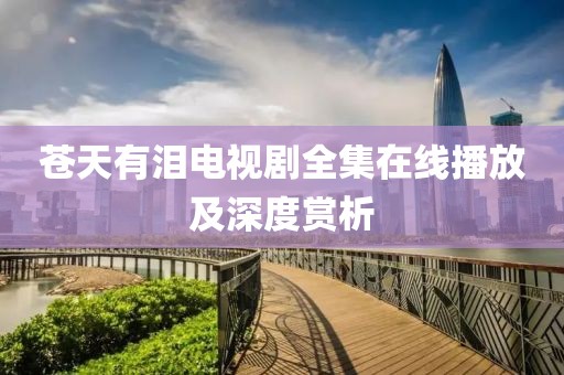 蒼天有淚電視劇全集在線播放及深度賞析