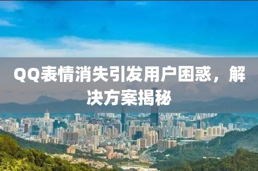 QQ表情消失引發(fā)用戶困惑，解決方案揭秘