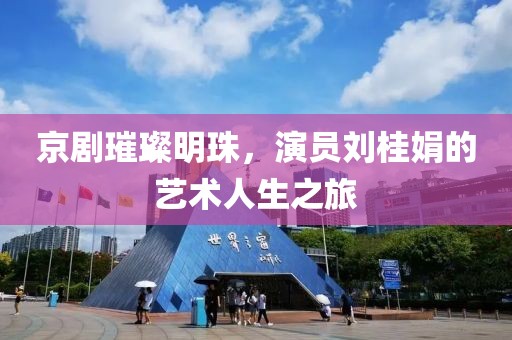 京劇璀璨明珠，演員劉桂娟的藝術(shù)人生之旅