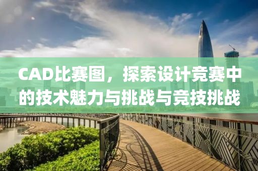CAD比賽圖，探索設計競賽中的技術魅力與挑戰(zhàn)與競技挑戰(zhàn)