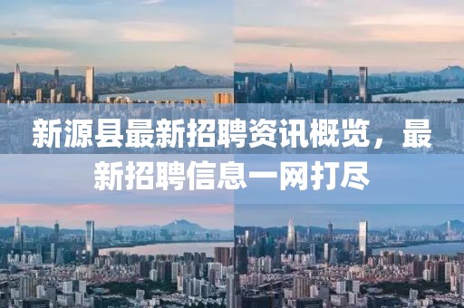 新源縣最新招聘資訊概覽，最新招聘信息一網(wǎng)打盡