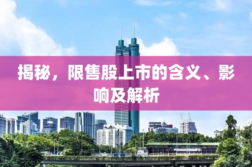 揭秘，限售股上市的含義、影響及解析