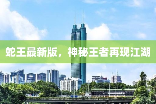 蛇王最新版，神秘王者再現(xiàn)江湖