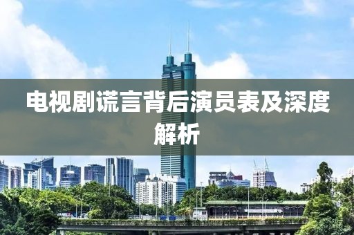 電視劇謊言背后演員表及深度解析