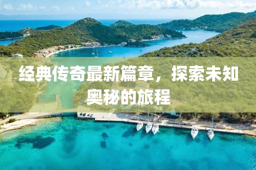 經(jīng)典傳奇最新篇章，探索未知奧秘的旅程