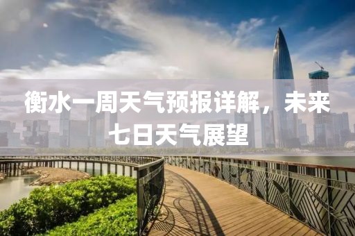 衡水一周天氣預(yù)報(bào)詳解，未來(lái)七日天氣展望