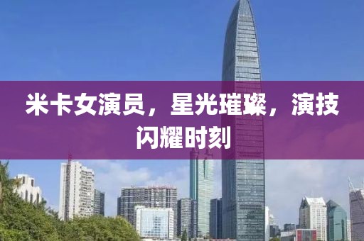 米卡女演員，星光璀璨，演技閃耀時(shí)刻