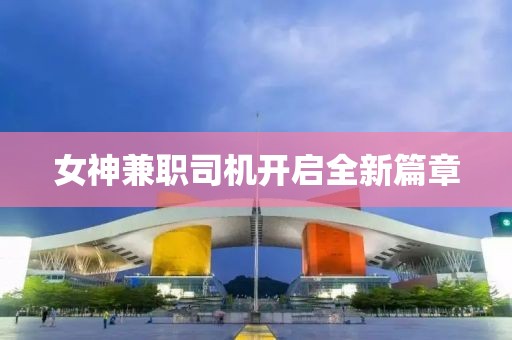 女神兼職司機(jī)開啟全新篇章