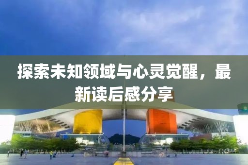 探索未知領(lǐng)域與心靈覺醒，最新讀后感分享