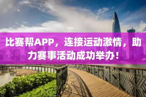 比賽幫APP，連接運(yùn)動(dòng)激情，助力賽事活動(dòng)成功舉辦！
