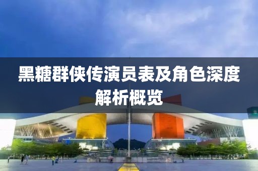 黑糖群俠傳演員表及角色深度解析概覽