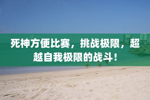 死神方便比賽，挑戰(zhàn)極限，超越自我極限的戰(zhàn)斗！