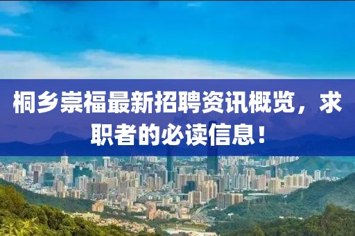 桐鄉(xiāng)崇福最新招聘資訊概覽，求職者的必讀信息！