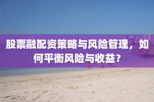 股票融配資策略與風險管理，如何平衡風險與收益？