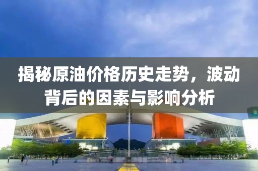 揭秘原油價格歷史走勢，波動背后的因素與影響分析