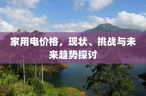 家用電價(jià)格，現(xiàn)狀、挑戰(zhàn)與未來(lái)趨勢(shì)探討