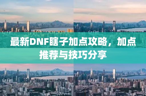 最新DNF瞎子加點(diǎn)攻略，加點(diǎn)推薦與技巧分享