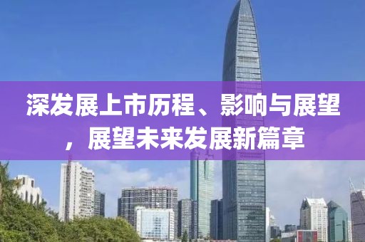 深發(fā)展上市歷程、影響與展望，展望未來(lái)發(fā)展新篇章