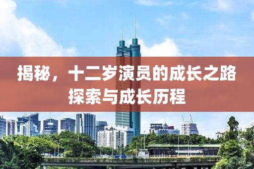 揭秘，十二歲演員的成長之路探索與成長歷程