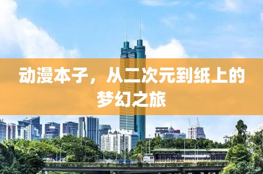 動漫本子，從二次元到紙上的夢幻之旅