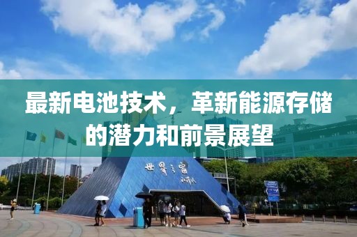 最新電池技術(shù)，革新能源存儲的潛力和前景展望