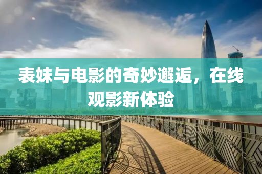 表妹與電影的奇妙邂逅，在線觀影新體驗