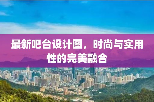 最新吧臺設(shè)計圖，時尚與實用性的完美融合