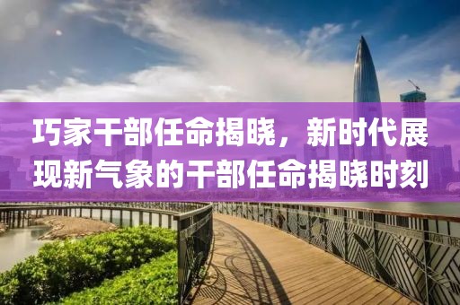 巧家干部任命揭曉，新時代展現(xiàn)新氣象的干部任命揭曉時刻