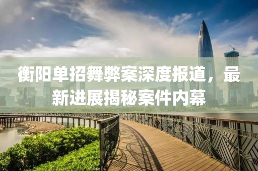 衡陽單招舞弊案深度報(bào)道，最新進(jìn)展揭秘案件內(nèi)幕