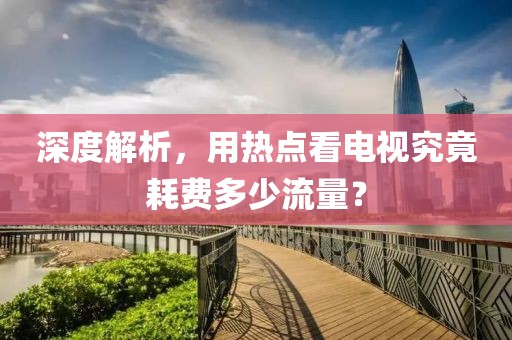 深度解析，用熱點看電視究竟耗費多少流量？