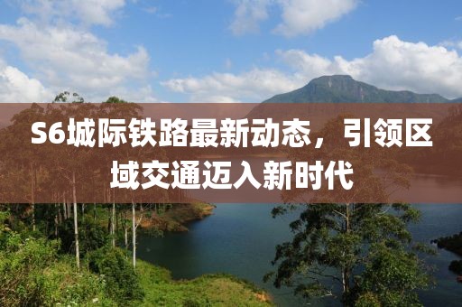 S6城際鐵路最新動(dòng)態(tài)，引領(lǐng)區(qū)域交通邁入新時(shí)代