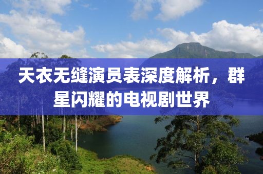 天衣無縫演員表深度解析，群星閃耀的電視劇世界