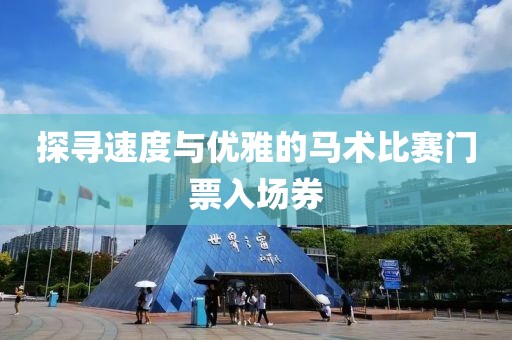 探尋速度與優(yōu)雅的馬術(shù)比賽門票入場券