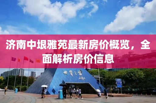 濟南中垠雅苑最新房價概覽，全面解析房價信息
