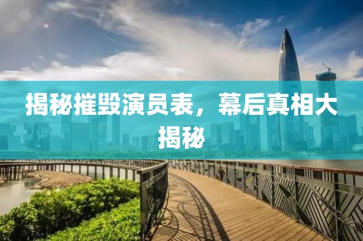 揭秘摧毀演員表，幕后真相大揭秘