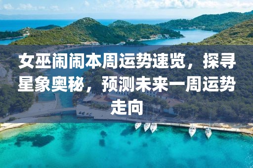女巫鬧鬧本周運(yùn)勢(shì)速覽，探尋星象奧秘，預(yù)測未來一周運(yùn)勢(shì)走向