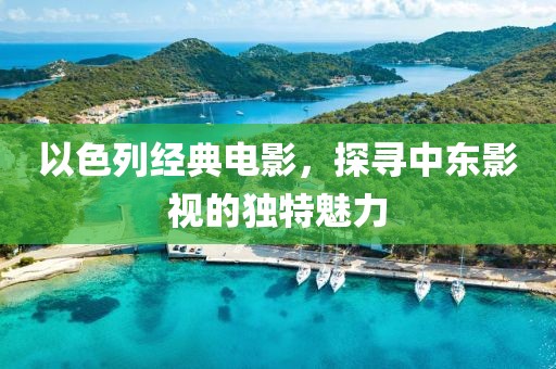 以色列經(jīng)典電影，探尋中東影視的獨(dú)特魅力