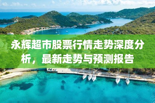 永輝超市股票行情走勢(shì)深度分析，最新走勢(shì)與預(yù)測(cè)報(bào)告