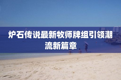 爐石傳說最新牧師牌組引領(lǐng)潮流新篇章